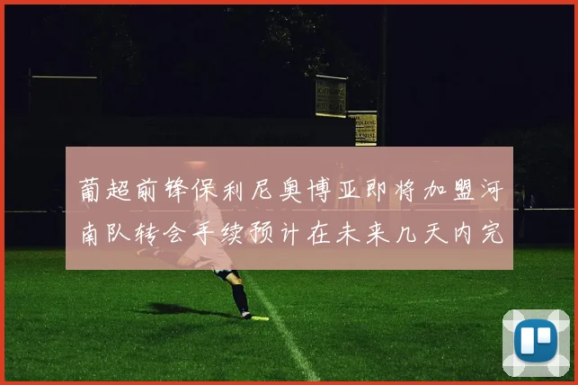 葡超前锋保利尼奥博亚即将加盟河南队转会手续预计在未来几天内完成