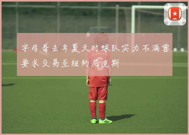 字母哥去年夏天对球队实力不满曾要求交易至纽约尼克斯