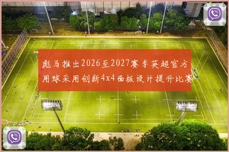 彪马推出2026至2027赛季英超官方用球采用创新4x4面板设计提升比赛表现