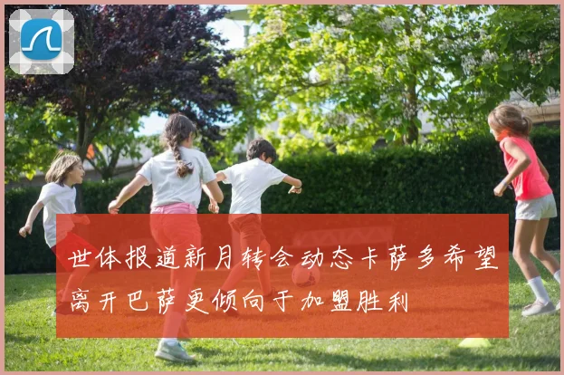 世体报道新月转会动态卡萨多希望离开巴萨更倾向于加盟胜利