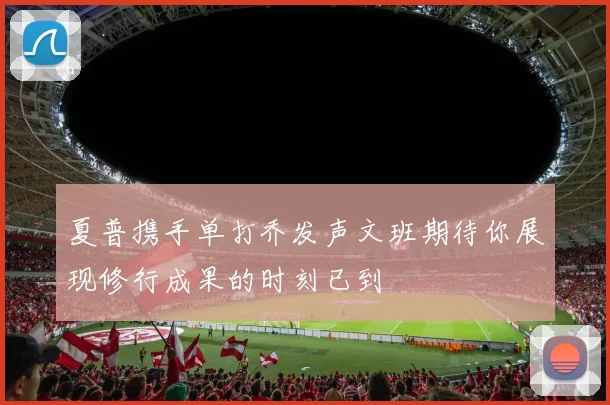 夏普携手单打乔发声文班期待你展现修行成果的时刻已到
