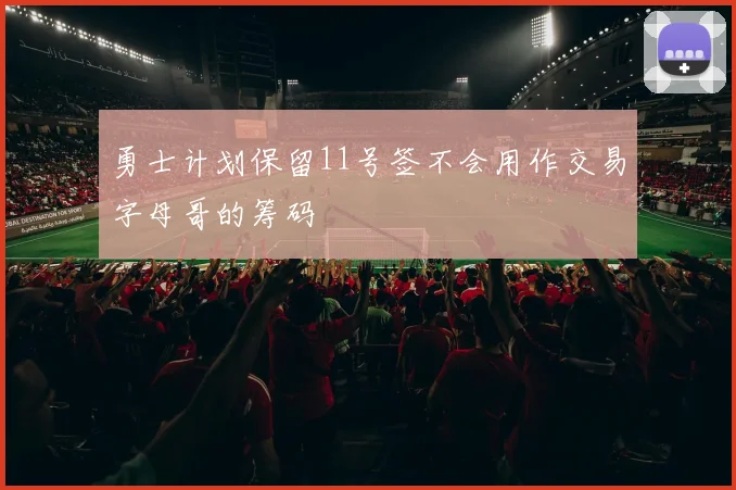 勇士计划保留11号签不会用作交易字母哥的筹码