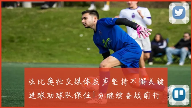 法比奥社交媒体发声坚持不懈关键进球助球队保住1分继续奋战前行