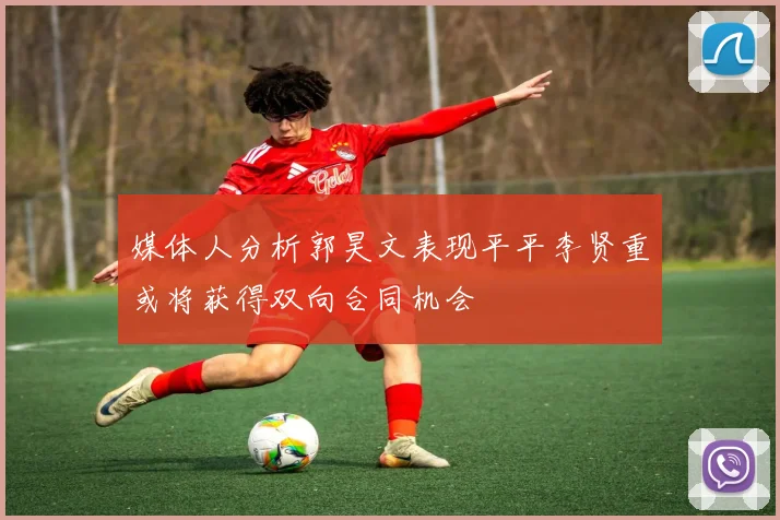 媒体人分析郭昊文表现平平李贤重或将获得双向合同机会